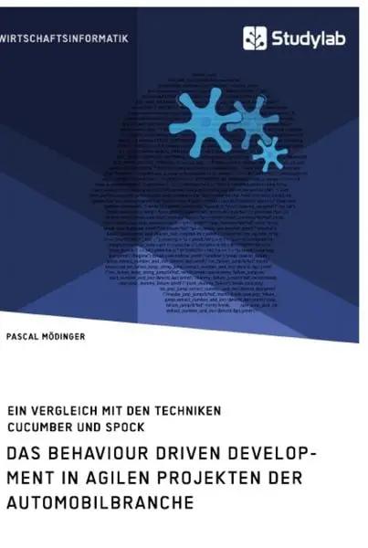 Das Behaviour Driven Development in agilen Projekten der Automobilbranche. Ein Vergleich mit den Techniken Cucumber und Spock