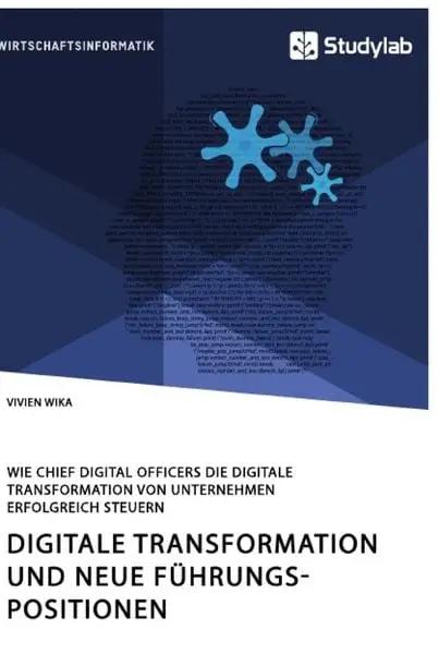 Digitale Transformation und neue Führungspositionen. Wie Chief Digital Officers die digitale Transformation von Unternehmen erfolgreich steuern