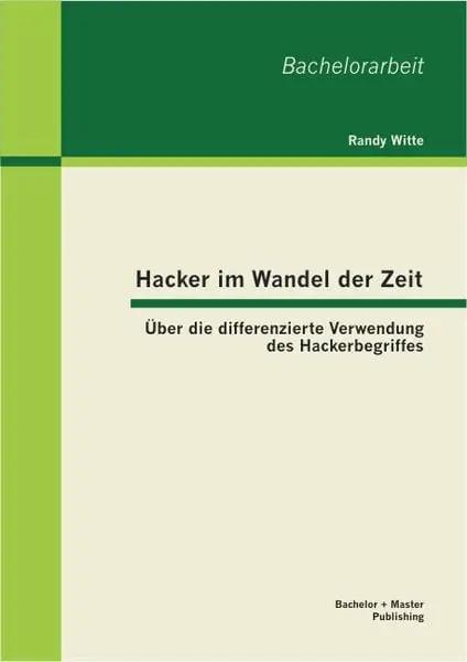 Hacker im Wandel der Zeit: Über die differenzierte Verwendung des Hackerbegriffes