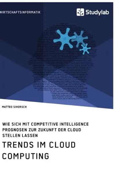 Trends im Cloud Computing. Wie sich mit Competitive Intelligence Prognosen zur Zukunft der Cloud stellen lassen